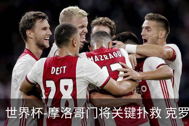 世界杯-摩洛哥门将关键扑救 克罗地亚锋线哑火平