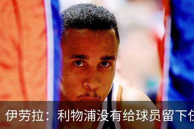 伊劳拉：利物浦没有给球员留下任何借口，希望与球迷共同成长