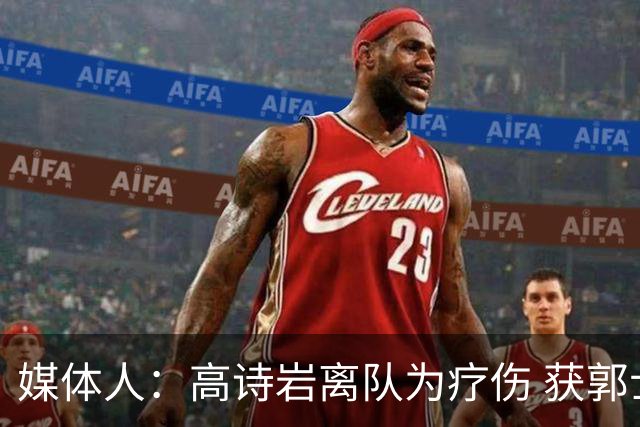 媒体人：高诗岩离队为疗伤 获郭士强重用因为是嫡系