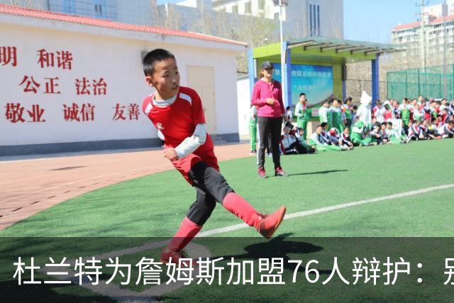 杜兰特为詹姆斯加盟76人辩护：别太情绪化，他代表篮球本身