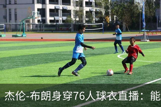 杰伦-布朗身穿76人球衣直播：能跟在詹姆斯身边学习太棒了