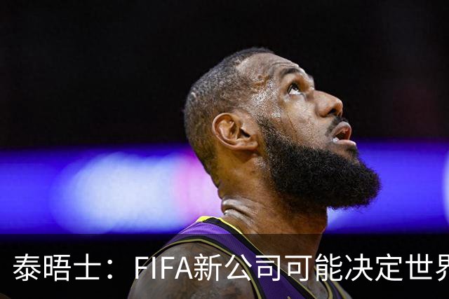 泰晤士：FIFA新公司可能决定世界杯举办地，因凡蒂诺可能任总裁