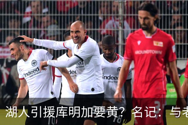 湖人引援库明加要黄？名记：与老鹰从未进行过实质先签后换谈判