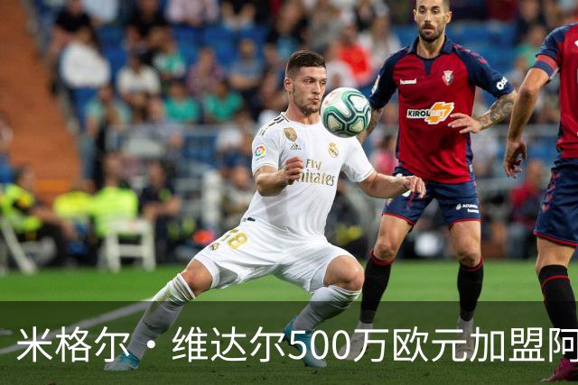 米格尔·维达尔500万欧元加盟阿拉维斯签约五年