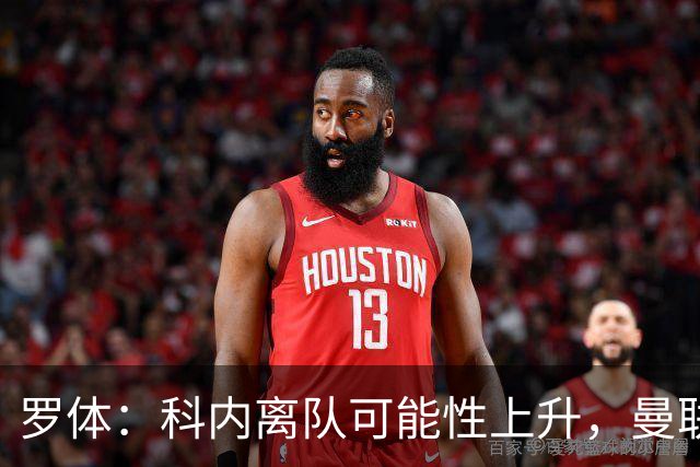 罗体：科内离队可能性上升，曼联尚未正式报价