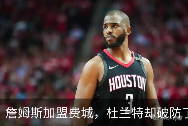 詹姆斯加盟费城，杜兰特却破防了！霍华德发声，尼克斯也跟着遭殃