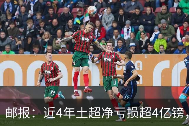 邮报：近4年土超净亏损超4亿镑，招募萨拉赫等巨星可能陷债务泥潭