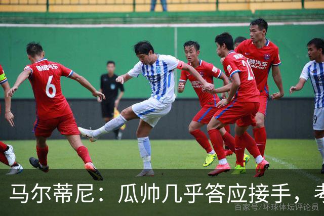 马尔蒂尼：瓜帅几乎答应接手，考虑过德罗西、格罗索