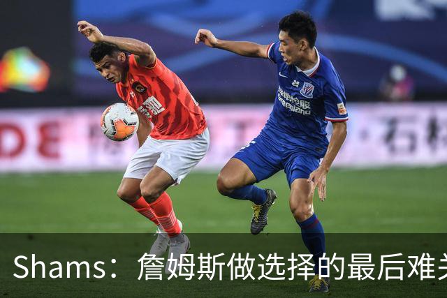 Shams：詹姆斯做选择的最后难关是家庭 说服家人后他选择了76人
